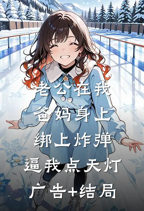老公在我爸妈身上绑上炸弹，逼我点天灯广告+结局
