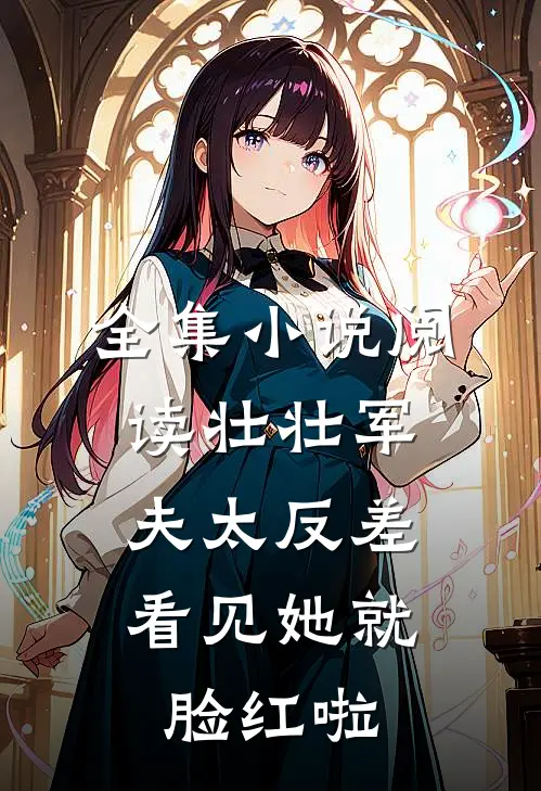 全集小说阅读壮壮军夫太反差，看见她就脸红啦