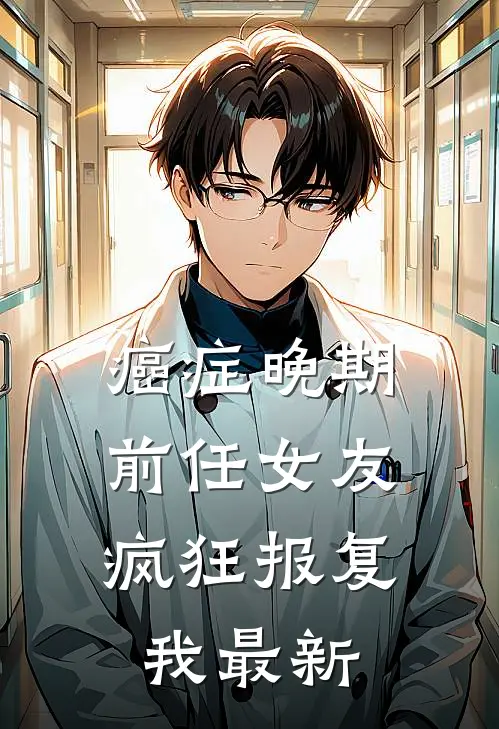 癌症晚期，前任女友疯狂报复我最新
