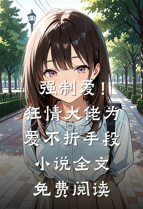 强制爱！狂情大佬为爱不折手段小说全文免费阅读