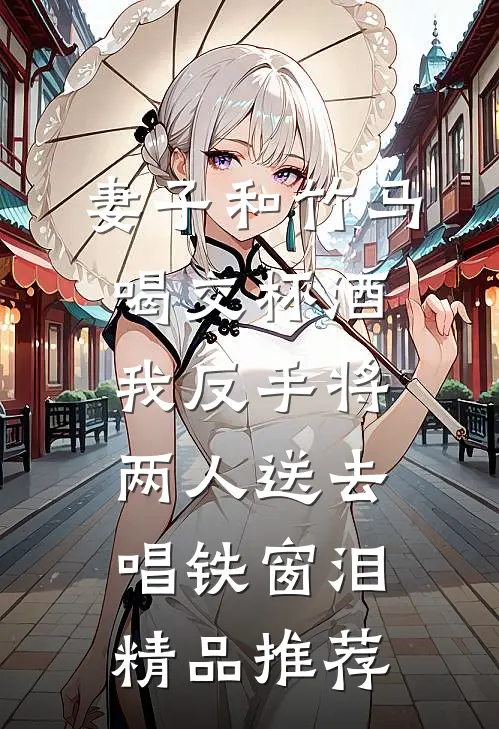 妻子和竹马喝交杯酒，我反手将两人送去唱铁窗泪精品推荐