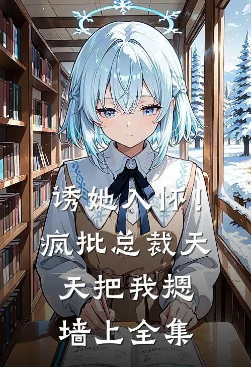 诱她入怀！疯批总裁天天把我摁墙上全集