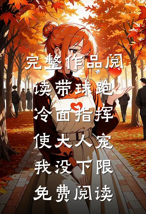 完整作品阅读带球跑冷面指挥使大人宠我没下限免费阅读
