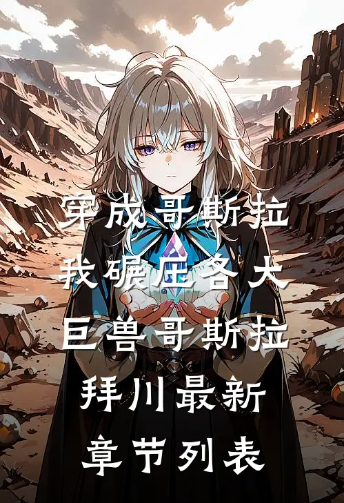 穿成哥斯拉，我碾压各大巨兽哥斯拉拜川最新章节列表