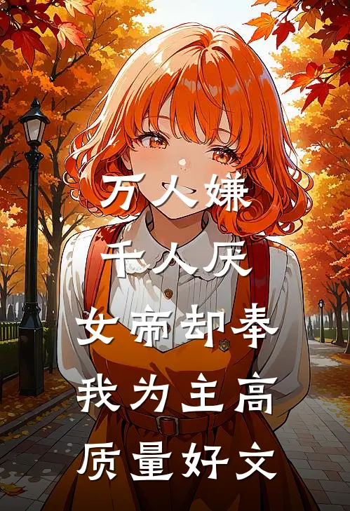 万人嫌千人厌，女帝却奉我为主高质量好文