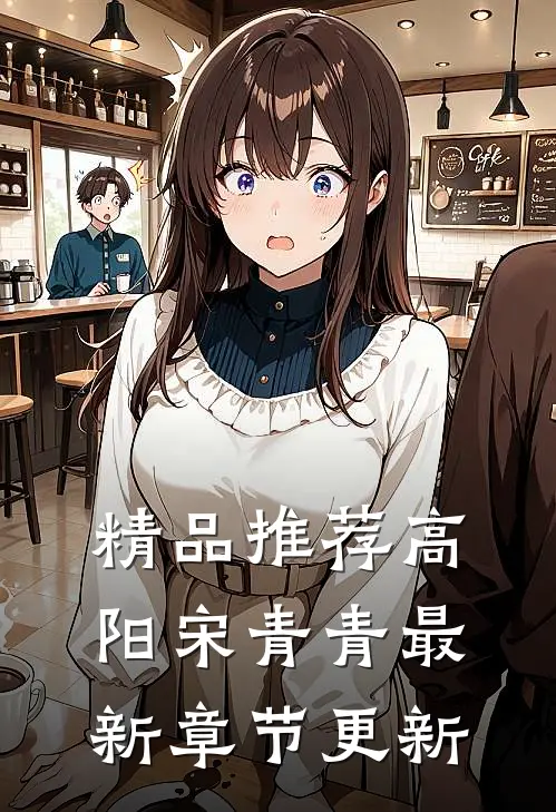 精品推荐高阳宋青青最新章节更新
