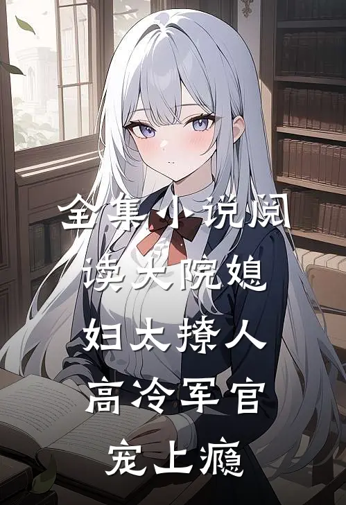 全集小说阅读大院媳妇太撩人，高冷军官宠上瘾