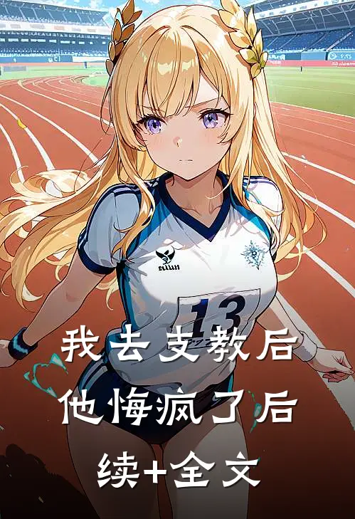 我去支教后，他悔疯了后续+全文