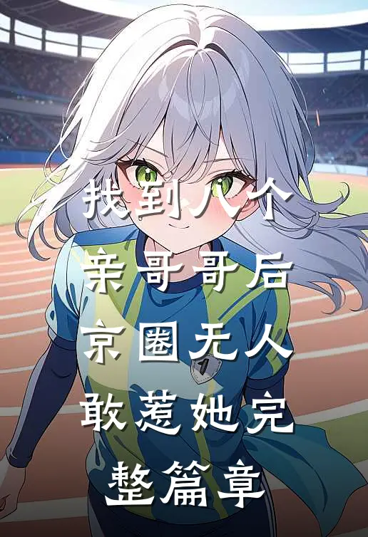 找到八个亲哥哥后，京圈无人敢惹她完整篇章