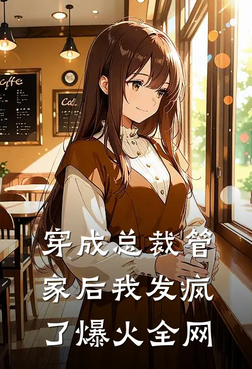 穿成总裁管家后我发疯了爆火全网