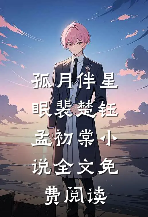 孤月伴星眠裴楚钰孟初棠小说全文免费阅读