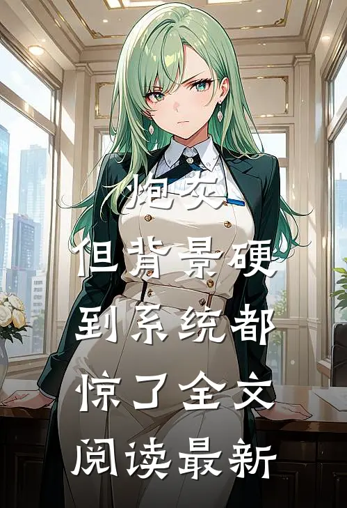 炮灰，但背景硬到系统都惊了全文阅读最新