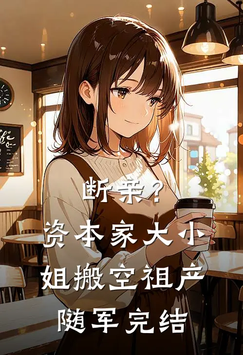 断亲？资本家大小姐搬空祖产随军完结