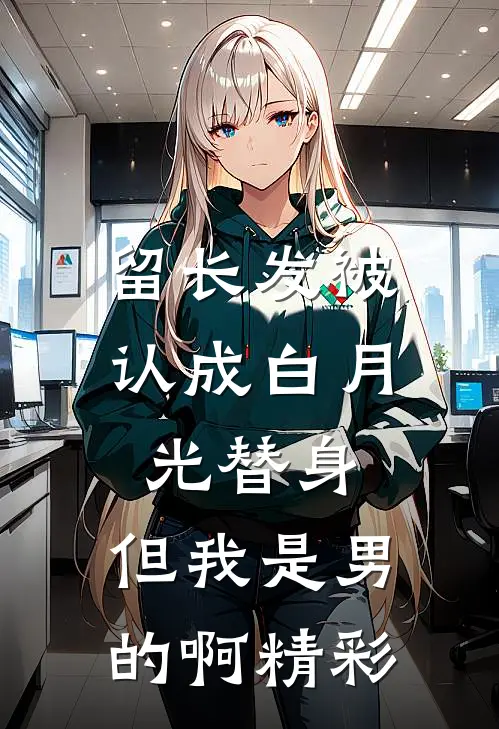 留长发被认成白月光替身，但我是男的啊精彩