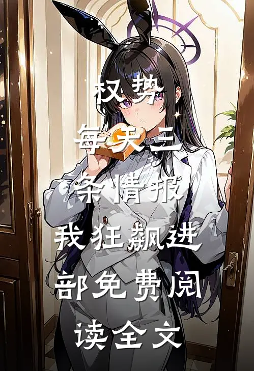 权势：每天三条情报，我狂飙进部免费阅读全文