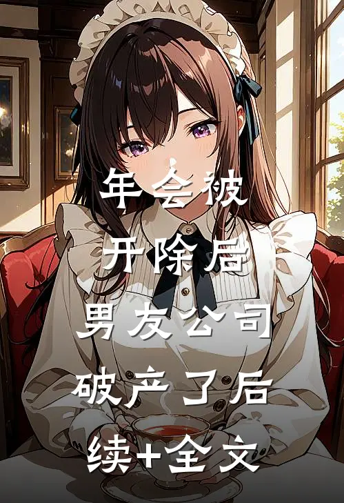 年会被开除后，男友公司破产了后续+全文
