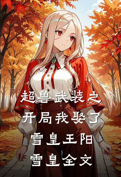 超兽武装之开局我娶了雪皇王阳雪皇全文