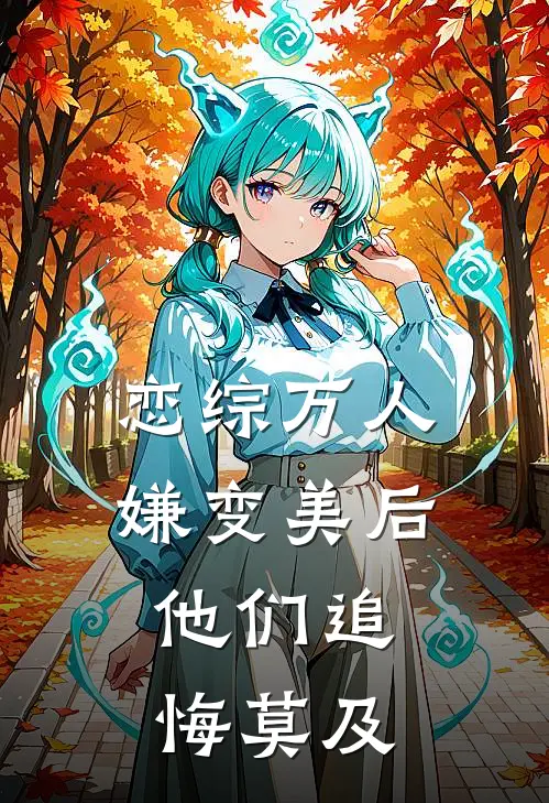 恋综万人嫌变美后,他们追悔莫及 九命妖精