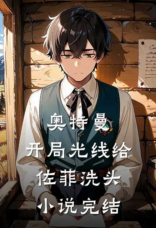 奥特曼：开局光线给佐菲洗头小说完结