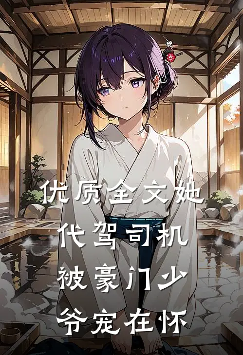 优质全文她，代驾司机，被豪门少爷宠在怀