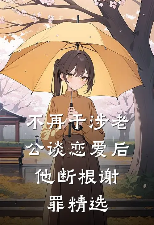 不再干涉老公谈恋爱后，他断根谢罪精选