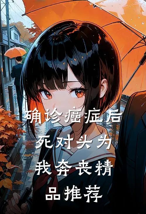 确诊癌症后，死对头为我奔丧精品推荐