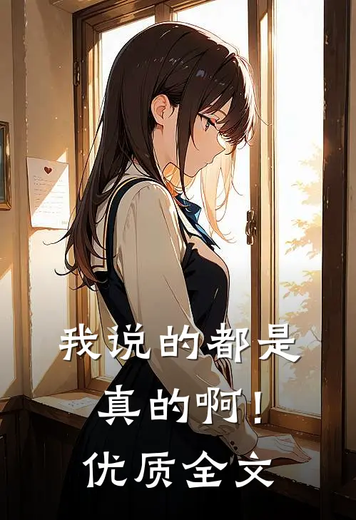 我说的都是真的啊!优质全文阅读