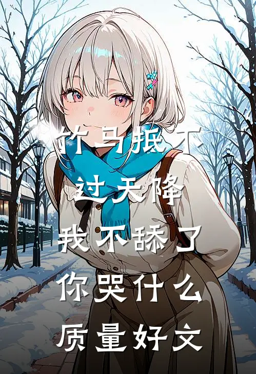 竹马抵不过天降，我不舔了你哭什么质量好文