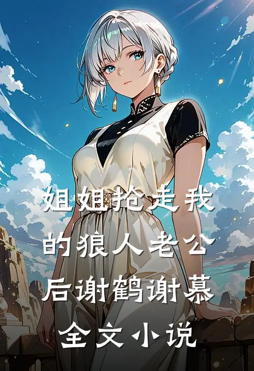 姐姐抢走我的狼人老公后谢鹤谢慕全文小说