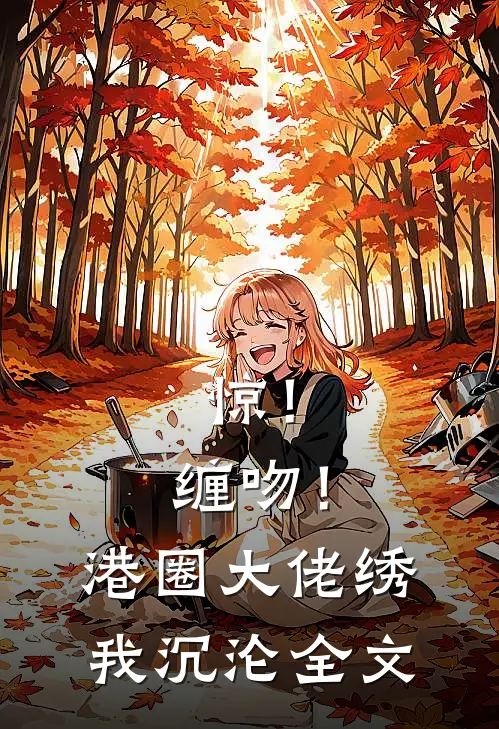 惊！缠吻！港圈大佬绣我沉沦全文
