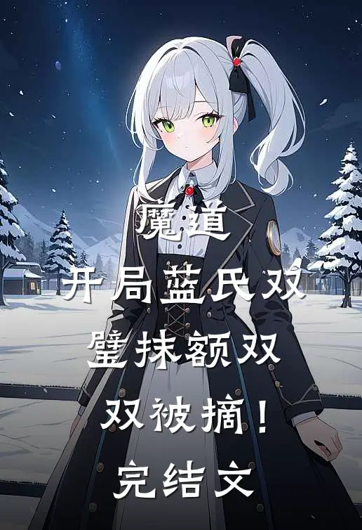魔道：开局蓝氏双璧抹额双双被摘！完结文