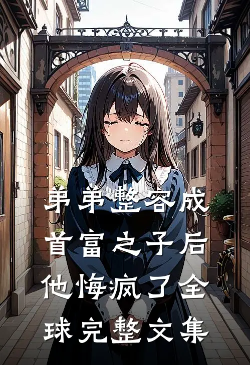 弟弟整容成首富之子后，他悔疯了全球完整文集