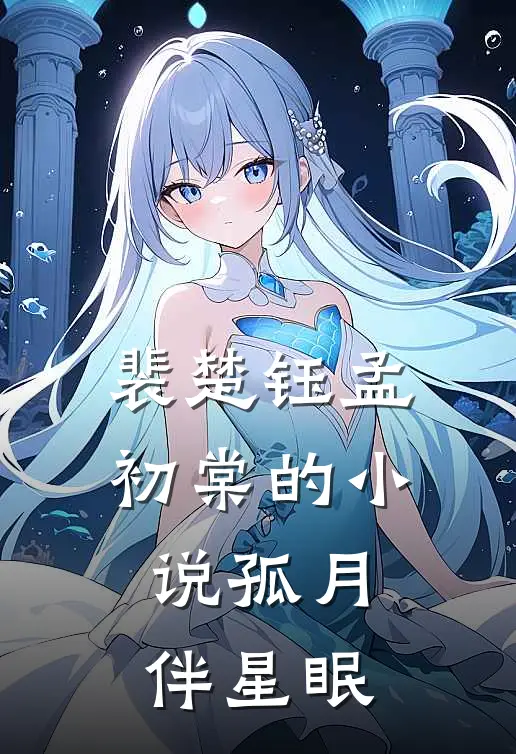 裴楚钰孟初棠的小说孤月伴星眠