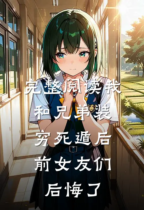 完整阅读我和兄弟装穷死遁后，前女友们后悔了
