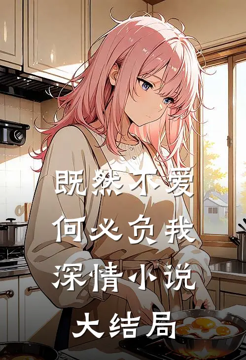 既然不爱,何必负我深情大结局免费阅读
