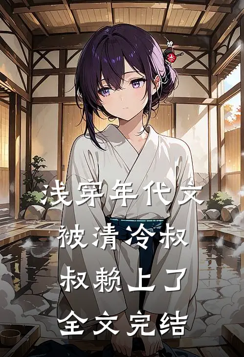浅穿年代文，被清冷叔叔赖上了全文完结