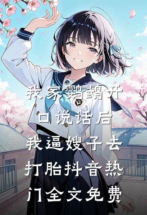 我家鹦鹉开口说话后，我逼嫂子去打胎抖音热门全文免费