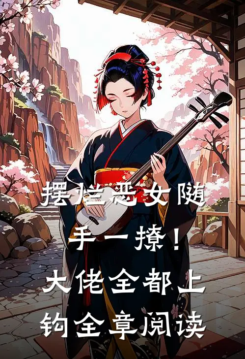 摆烂恶女随手一撩！大佬全都上钩全章阅读