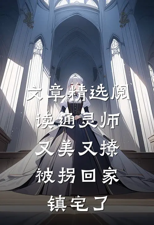 文章精选阅读通灵师又美又撩，被拐回家镇宅了