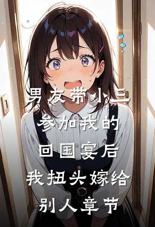 男友带小三参加我的回国宴后，我扭头嫁给别人章节