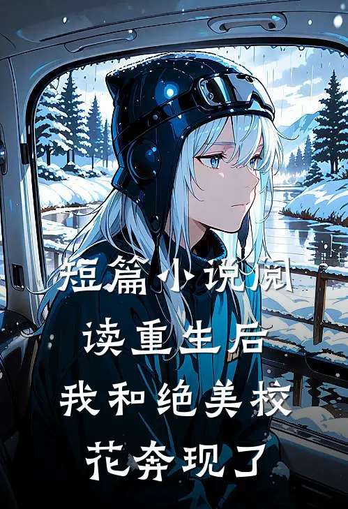 短篇小说阅读重生后，我和绝美校花奔现了