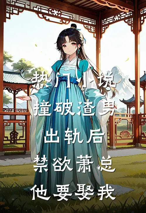 热门小说撞破渣男出轨后，禁欲萧总他要娶我