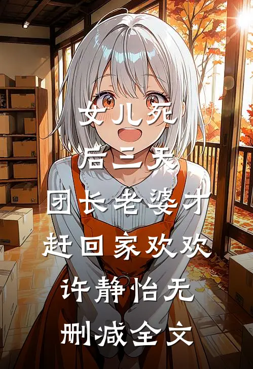 女儿死后三天，团长老婆才赶回家欢欢许静怡无删减全文