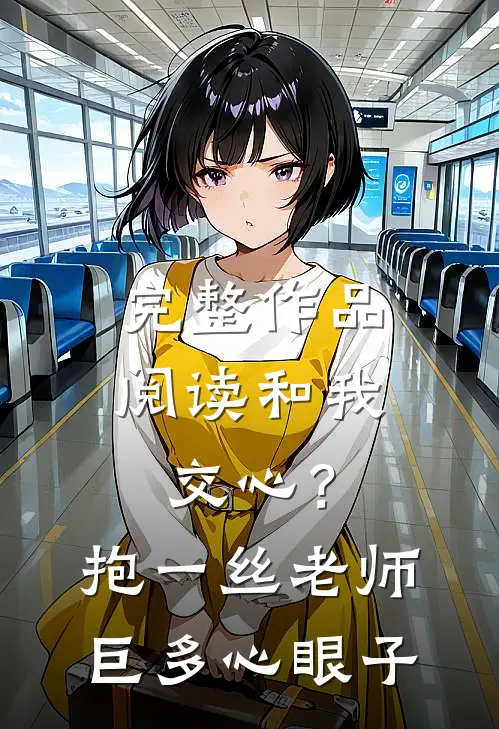完整作品阅读和我交心？抱一丝，老师巨多心眼子