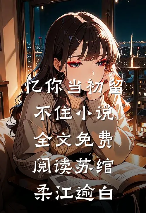 忆你当初留不住小说全文免费阅读苏绾柔江逾白