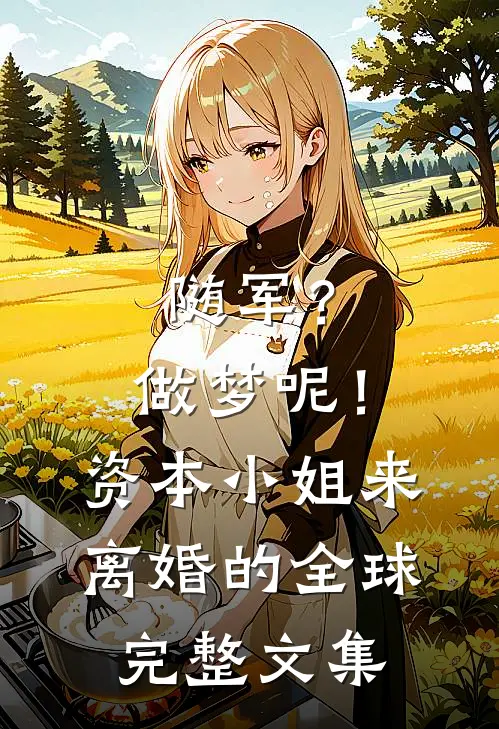随军？做梦呢！资本小姐来离婚的全球完整文集
