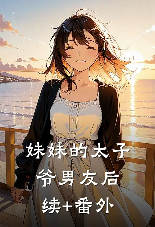 妹妹的太子爷男友后续+番外
