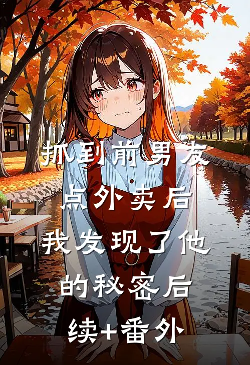 抓到前男友“点外卖”后，我发现了他的秘密后续+番外