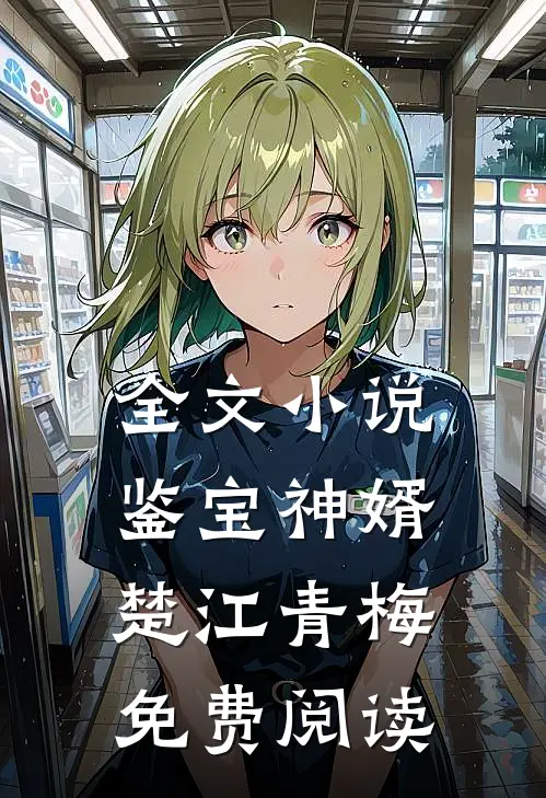 全文小说鉴宝神婿楚江青梅免费阅读
