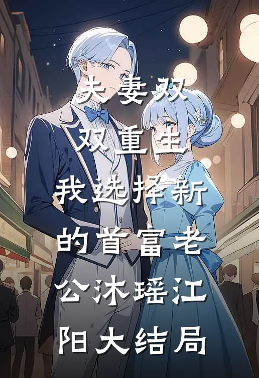夫妻双双重生，我选择新的首富老公沐瑶江阳大结局